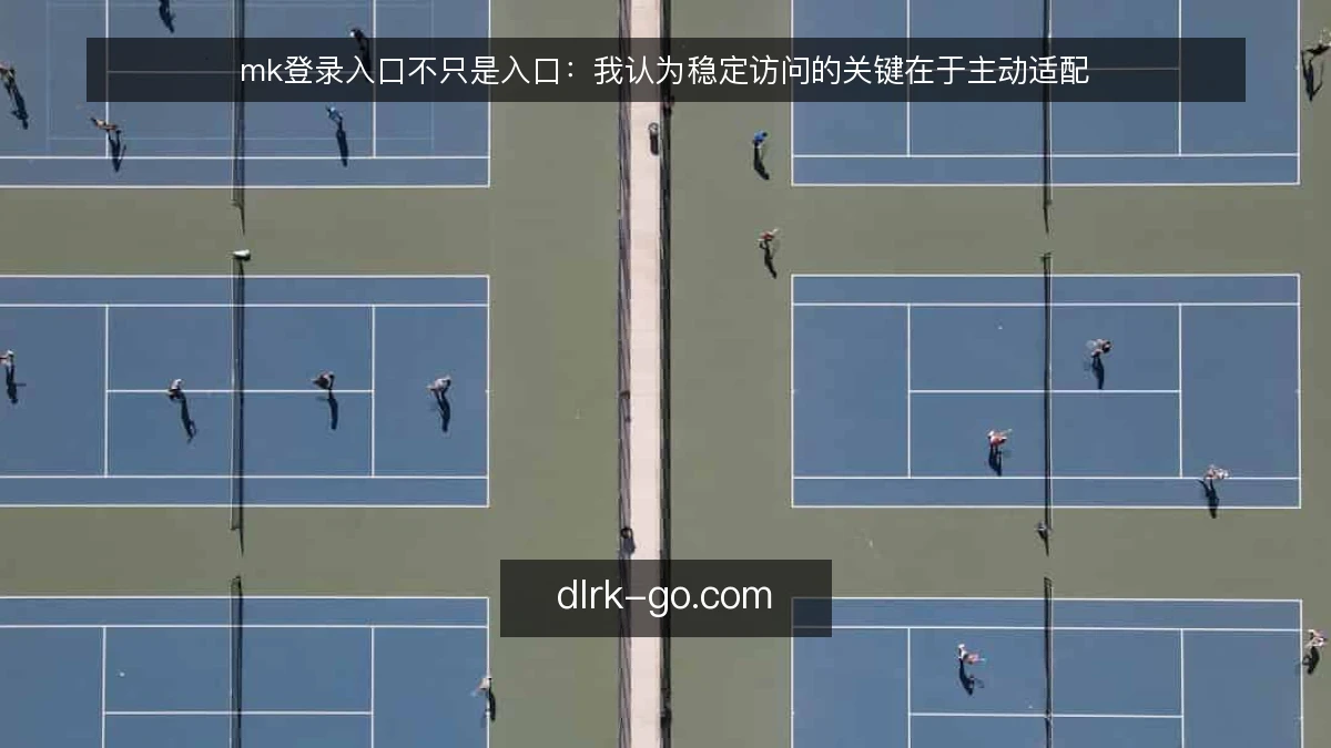 mk登录入口不只是入口：我认为稳定访问的关键在于主动适配