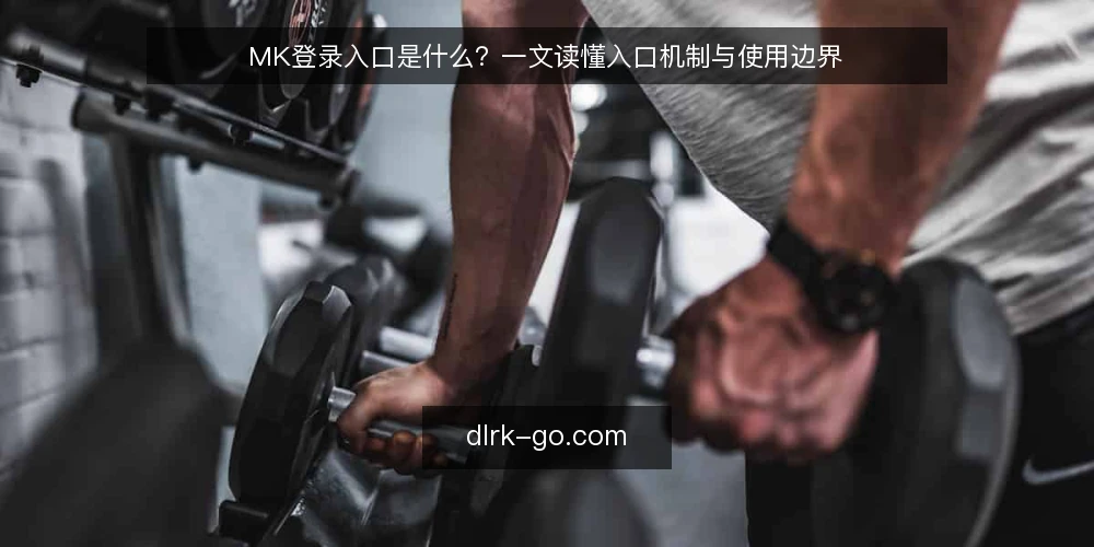 MK登录入口是什么？一文读懂入口机制与使用边界 — 基线：MK登录入口的定义与核心机制 配图