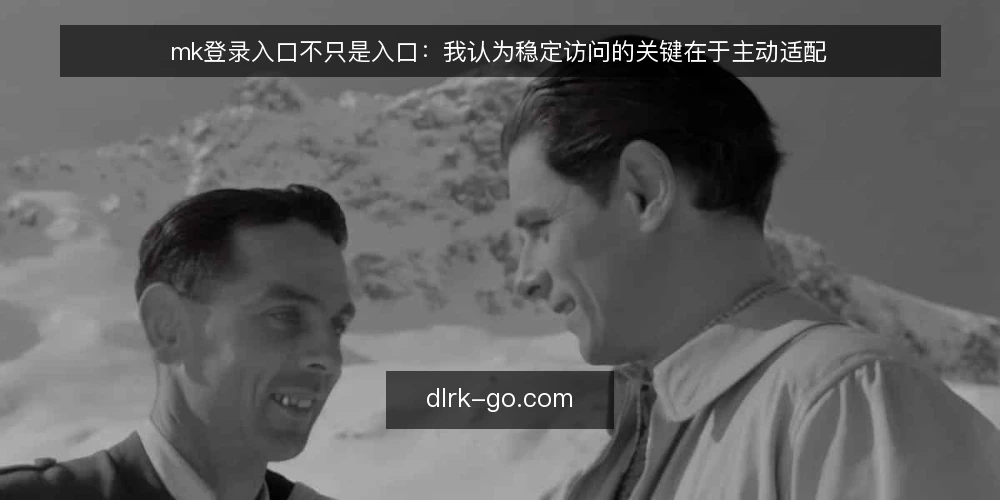 mk登录入口不只是入口:我认为稳定访问的关键在于主动适配 — 访问受阻的现实:问题往往不在入口本身 配图