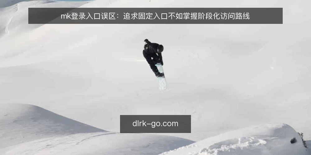 mk登录入口误区:追求固定入口不如掌握阶段化访问路线 — 误区:mk登录入口只有一种固定方式 配图