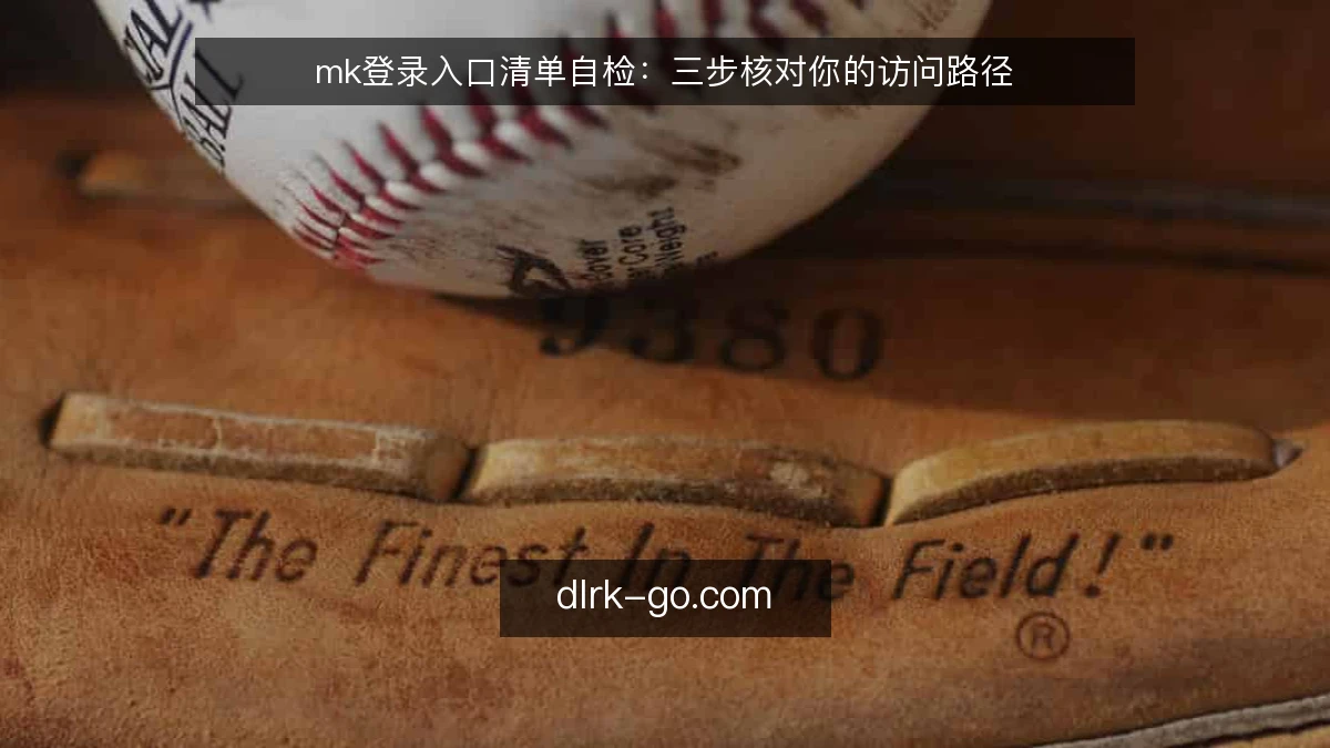 mk登录入口清单自检：三步核对你的访问路径