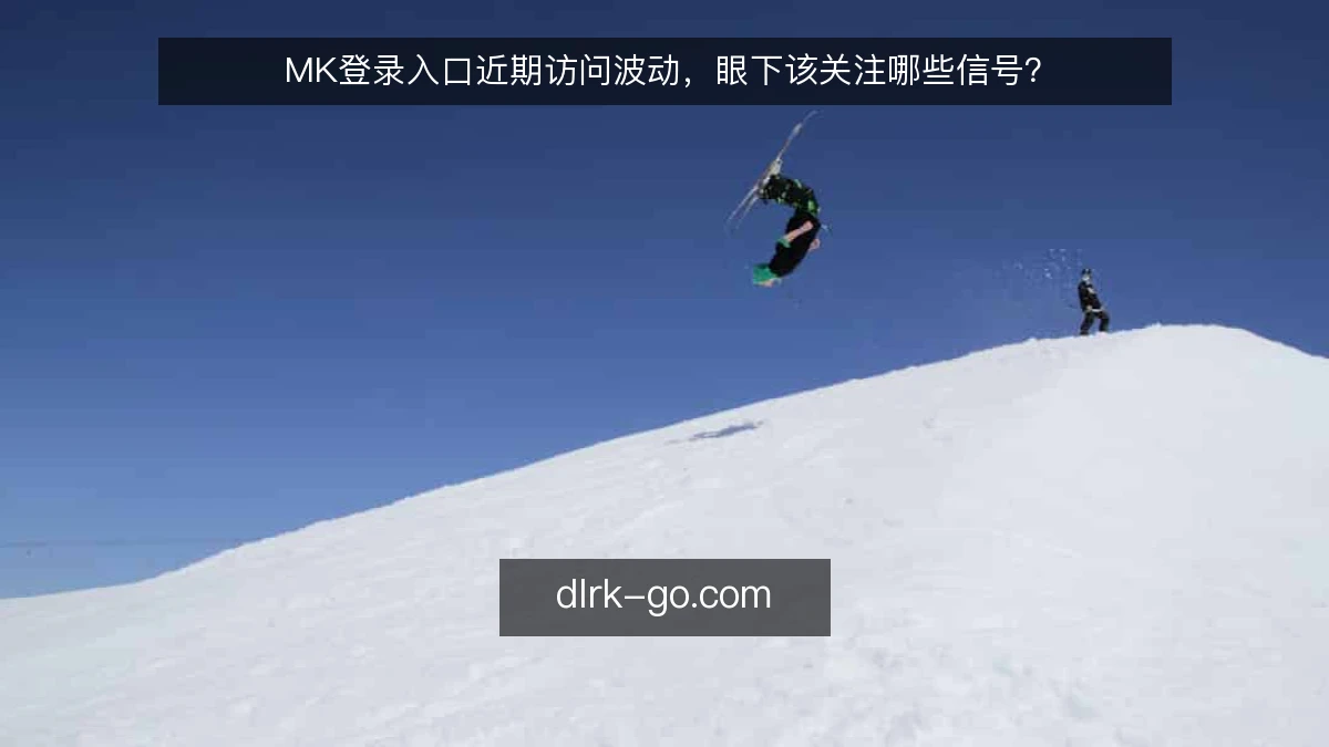 MK登录入口近期访问波动，眼下该关注哪些信号？