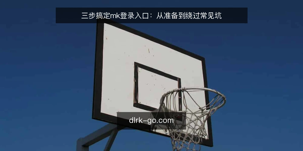 三步搞定mk登录入口：从准备到绕过常见坑 — 准备：确认网络与设备环境 配图