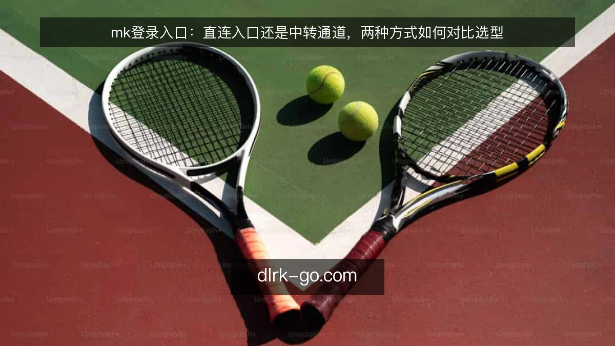 mk登录入口：直连入口还是中转通道，两种方式如何对比选型