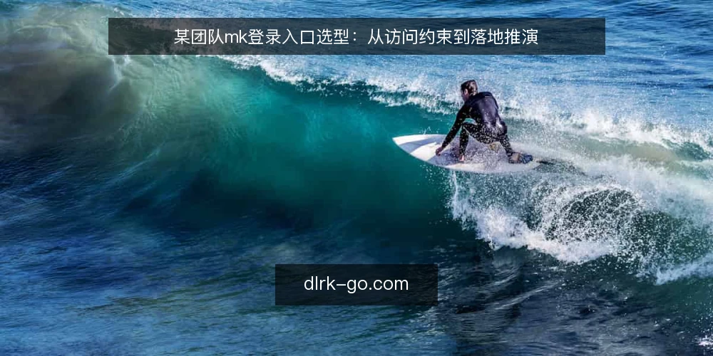 某团队mk登录入口选型：从访问约束到落地推演 — 场景：一个需要稳定接入的团队 配图