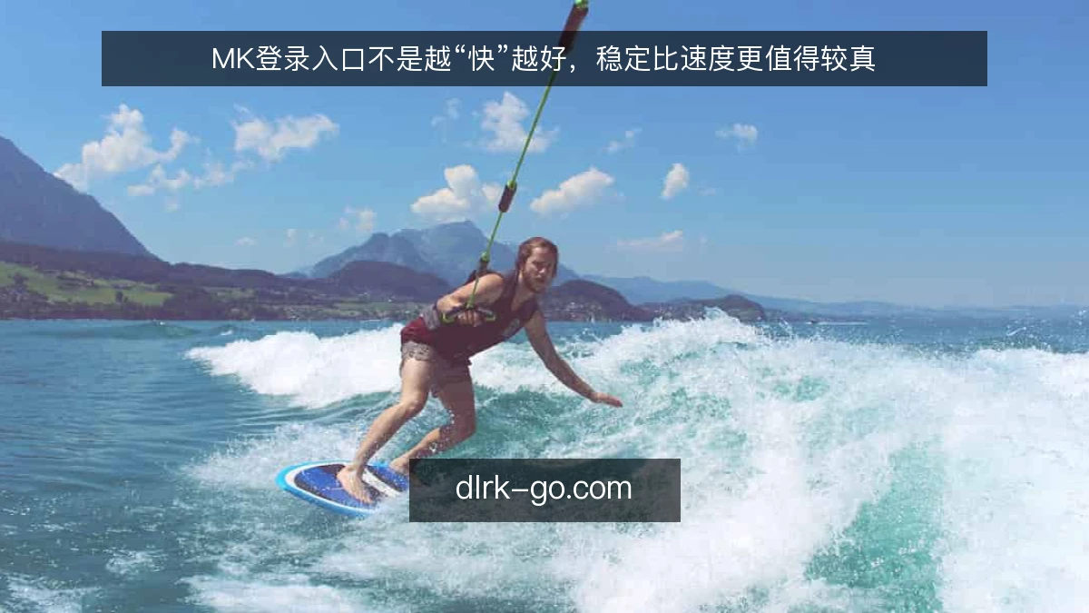 MK登录入口不是越“快”越好，稳定比速度更值得较真