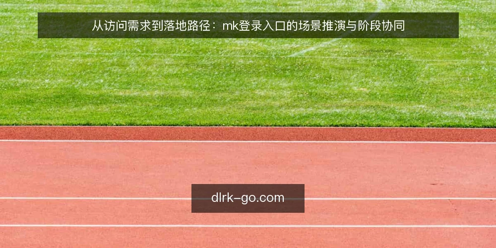 从访问需求到落地路径：mk登录入口的场景推演与阶段协同 — 场景设定：一次需要稳定访问的登录诉求 配图