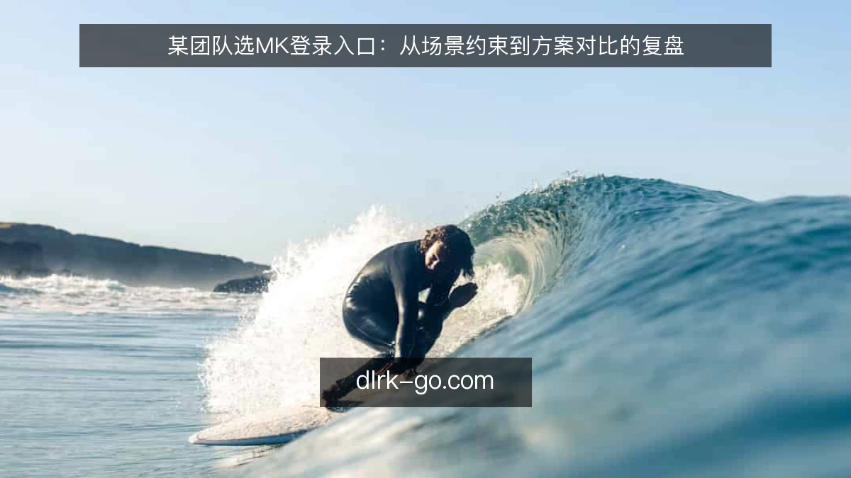 某团队选MK登录入口：从场景约束到方案对比的复盘