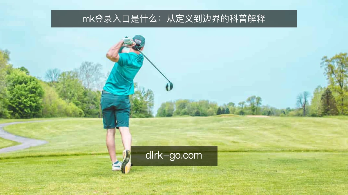 mk登录入口是什么:从定义到边界的科普解释