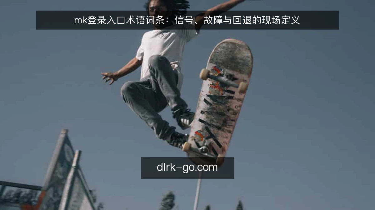 mk登录入口术语词条：信号、故障与回退的现场定义