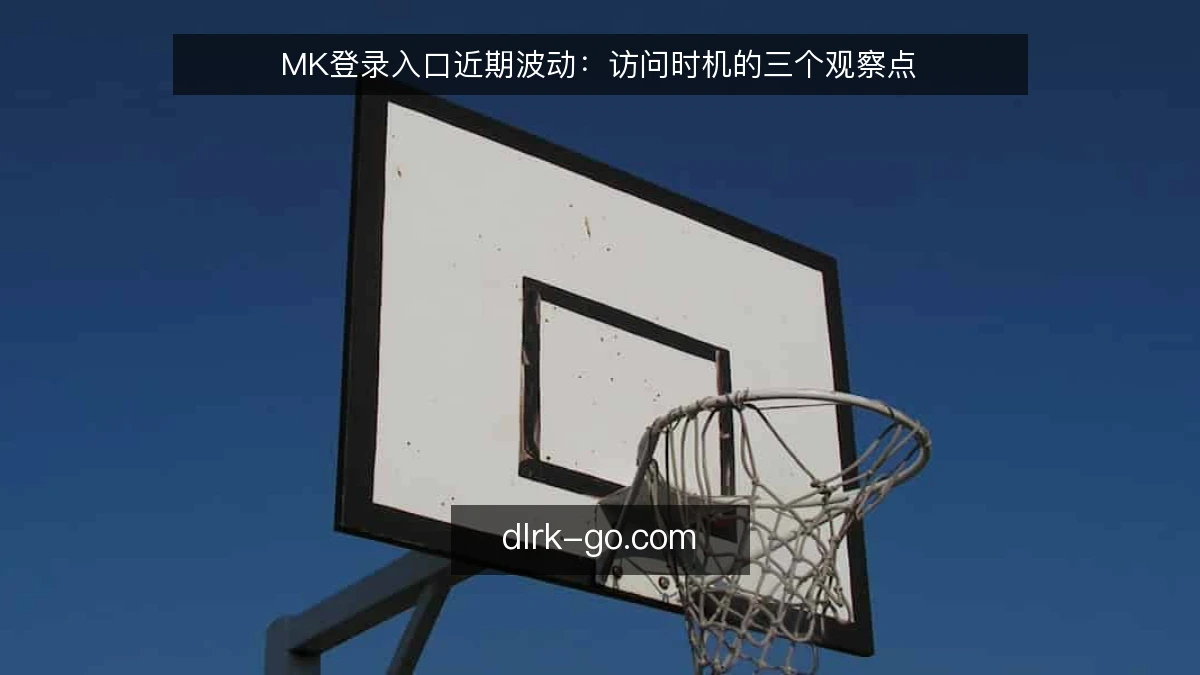 MK登录入口近期波动：访问时机的三个观察点