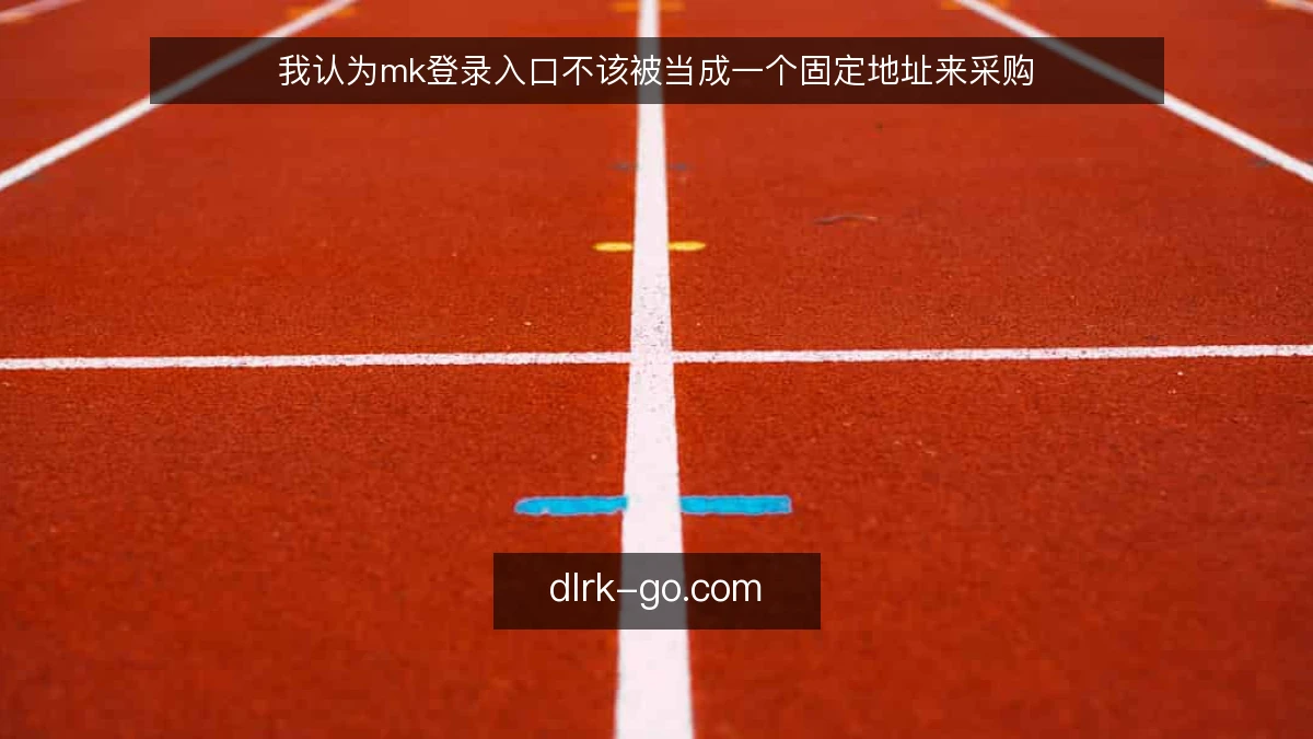 我认为mk登录入口不该被当成一个固定地址来采购