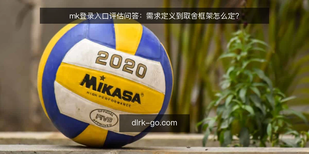 mk登录入口评估问答:需求定义到取舍框架怎么定? — mk登录入口的需求边界怎么定义? 配图