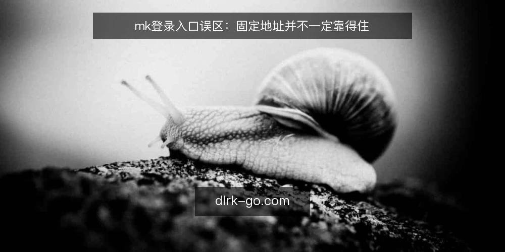 mk登录入口误区：固定地址并不一定靠得住 — 先纠正一个误区：mk登录入口 并不等于固定地址 配图