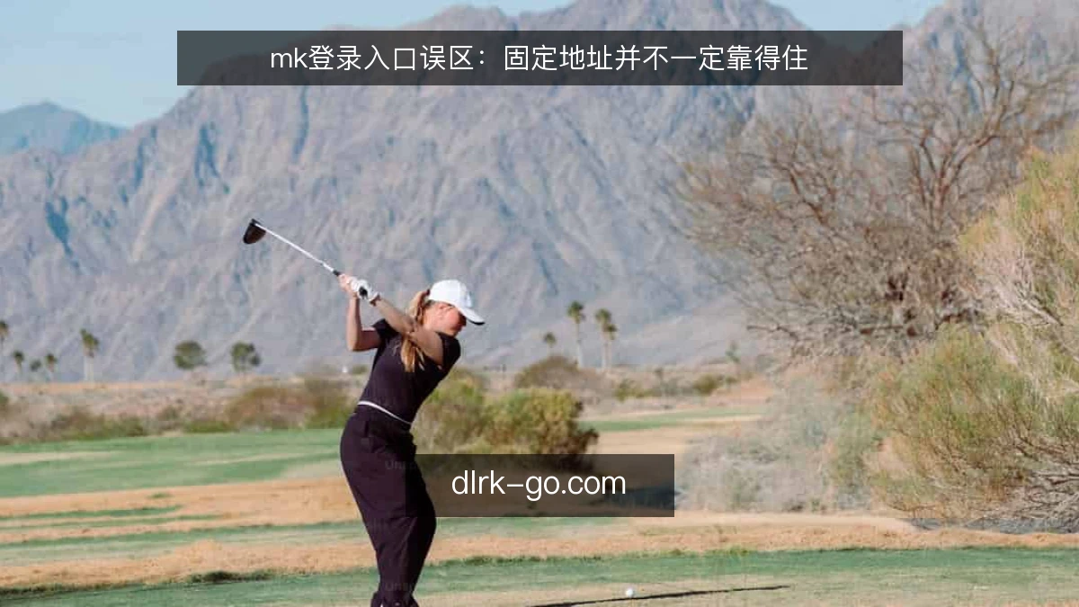 mk登录入口误区：固定地址并不一定靠得住