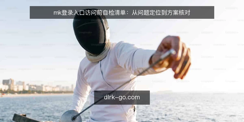mk登录入口访问前自检清单：从问题定位到方案核对 — 访问受阻时先看哪些现象 配图