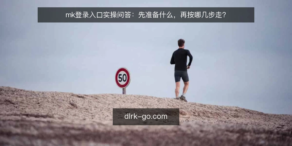 mk登录入口实操问答：先准备什么，再按哪几步走？ — 动手前要准备哪些信息？ 配图