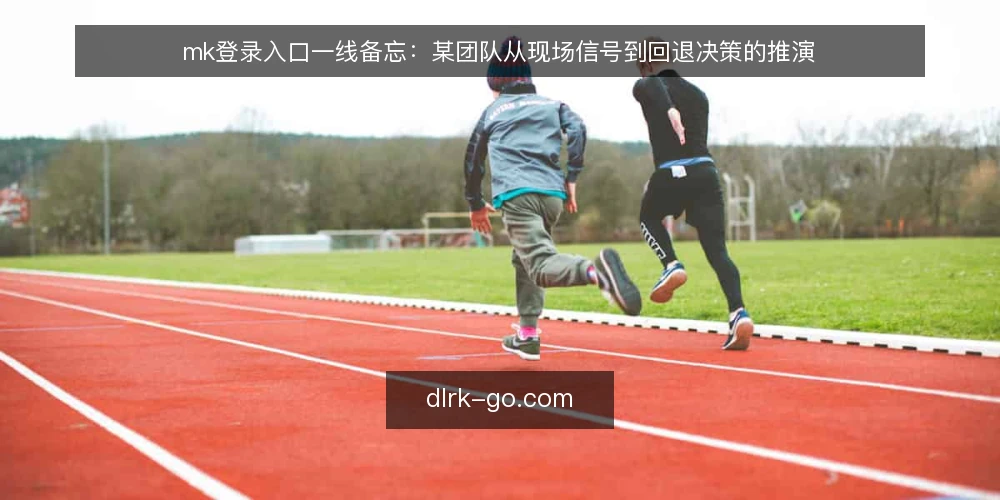 mk登录入口一线备忘：某团队从现场信号到回退决策的推演 — 现场先看哪些信号 配图