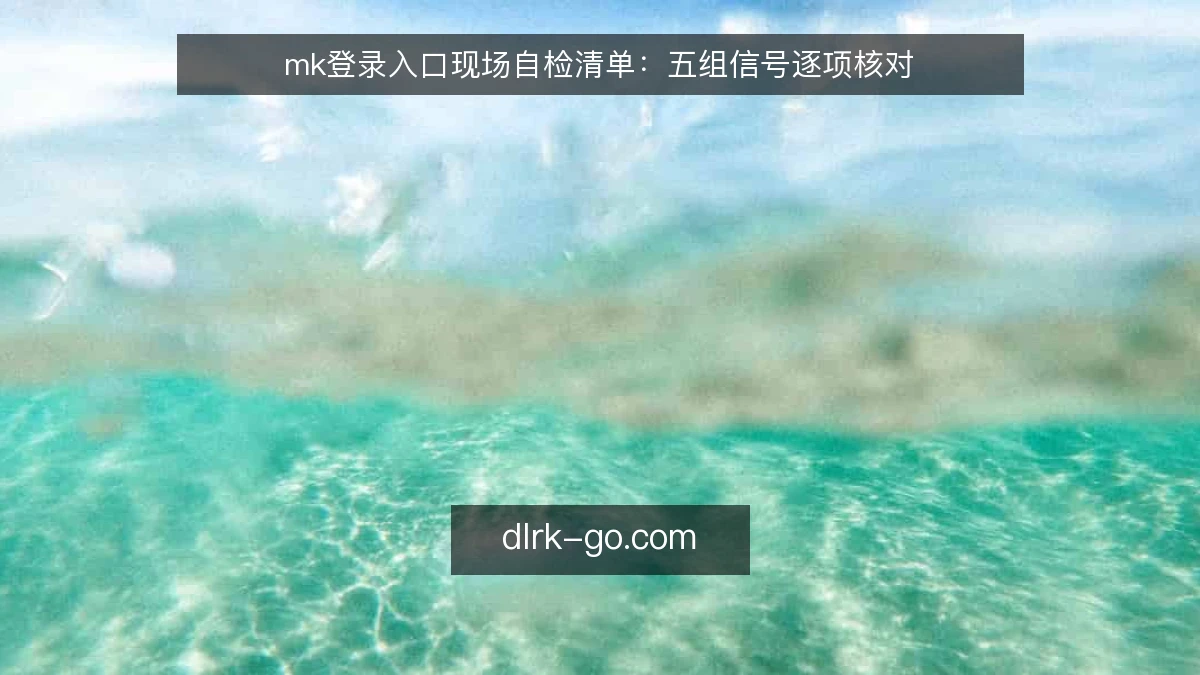 mk登录入口现场自检清单:五组信号逐项核对