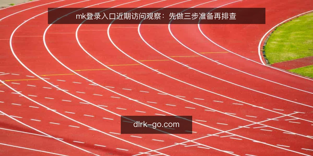 mk登录入口近期访问观察：先做三步准备再排查 — 先分清近期误读 配图